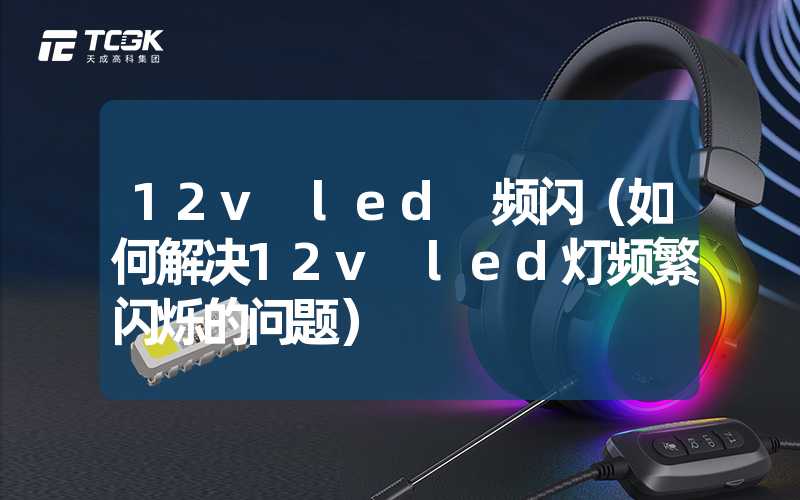 12v led 频闪（如何解决12v led灯频繁闪烁的问题）